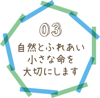 03自然とふれあい小さな命を大切にします